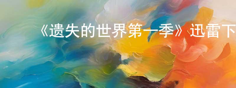 蔡春友的动漫综艺大全,《遗失的世界第一季》迅雷下载/在线观看-魔幻科幻-美剧天堂